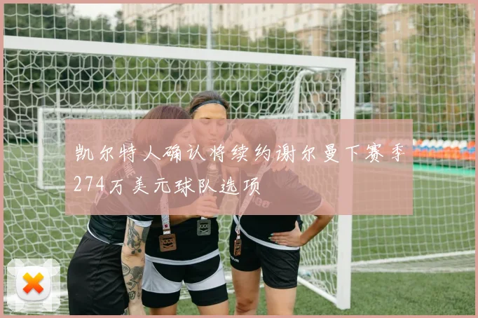 凯尔特人确认将续约谢尔曼下赛季274万美元球队选项