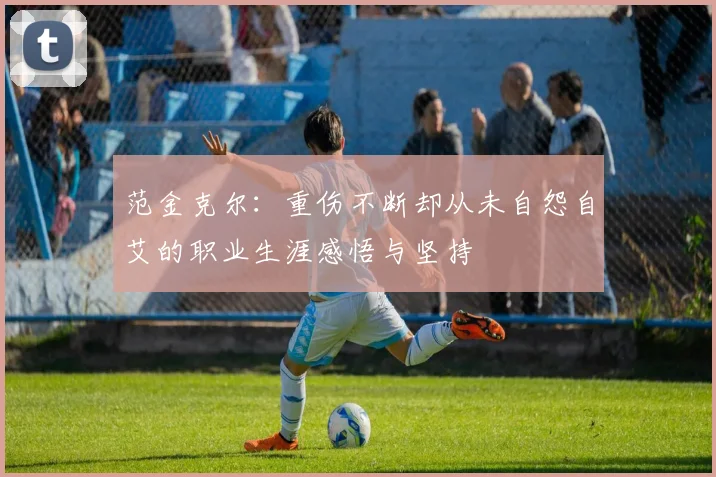 范金克尔：重伤不断却从未自怨自艾的职业生涯感悟与坚持