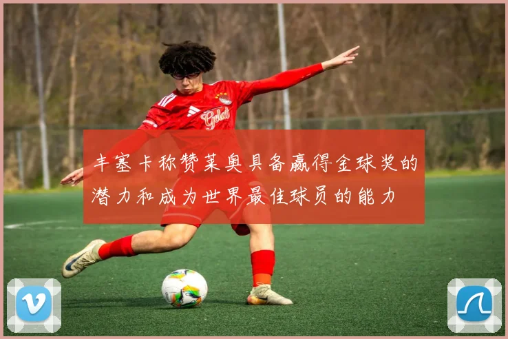 丰塞卡称赞莱奥具备赢得金球奖的潜力和成为世界最佳球员的能力