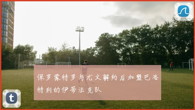 保罗蒙特罗与尤文解约后加盟巴洛特利的伊蒂法克队