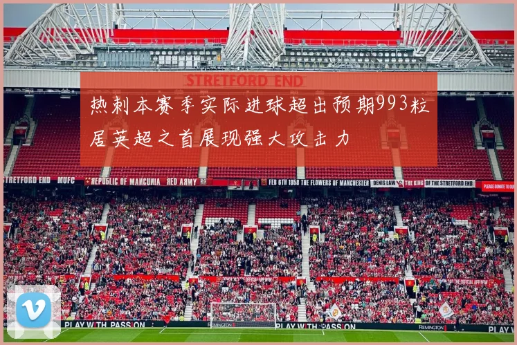热刺本赛季实际进球超出预期993粒居英超之首展现强大攻击力