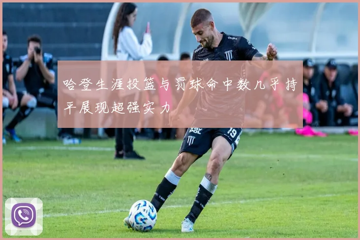 哈登生涯投篮与罚球命中数几乎持平展现超强实力
