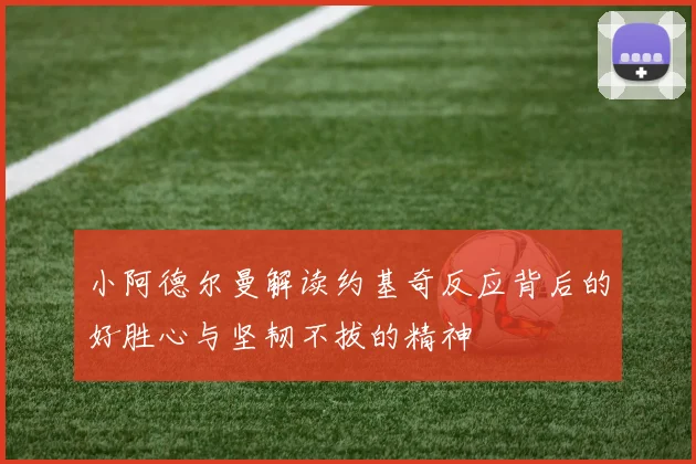 小阿德尔曼解读约基奇反应背后的好胜心与坚韧不拔的精神
