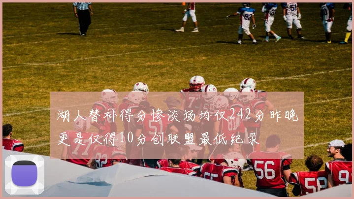 湖人替补得分惨淡场均仅242分昨晚更是仅得10分创联盟最低纪录