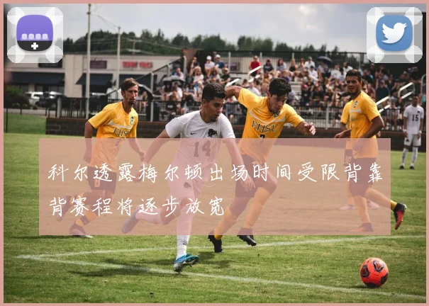 科尔透露梅尔顿出场时间受限背靠背赛程将逐步放宽