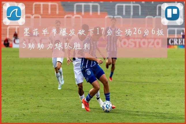 墨菲单节爆发砍下17分全场26分6板5助助力球队胜利
