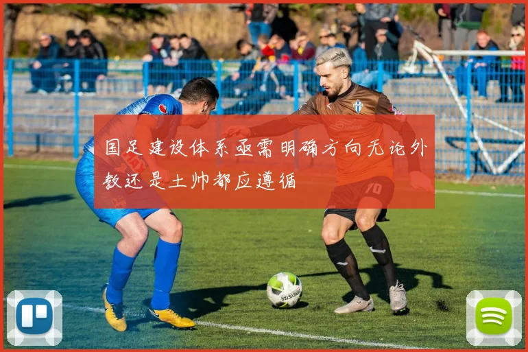 国足建设体系亟需明确方向无论外教还是土帅都应遵循