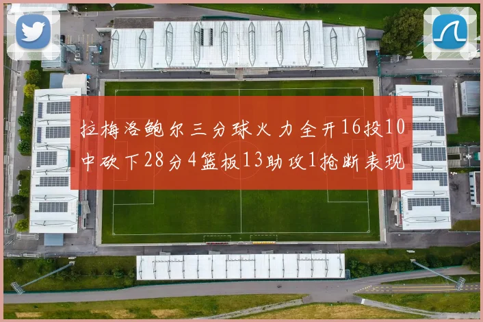 拉梅洛鲍尔三分球火力全开16投10中砍下28分4篮板13助攻1抢断表现惊艳