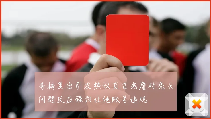 夸梅复出引发热议直言老詹对秃头问题反应强烈让他账号违规