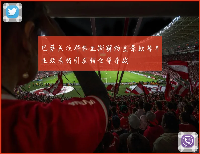 巴萨关注邓弗里斯解约金条款每年生效或将引发转会争夺战