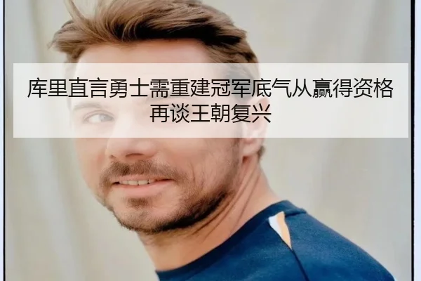 库里直言勇士需重建冠军底气从赢得资格再谈王朝复兴